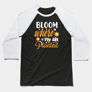 Bloom where you are planted Baseball T-Shirt